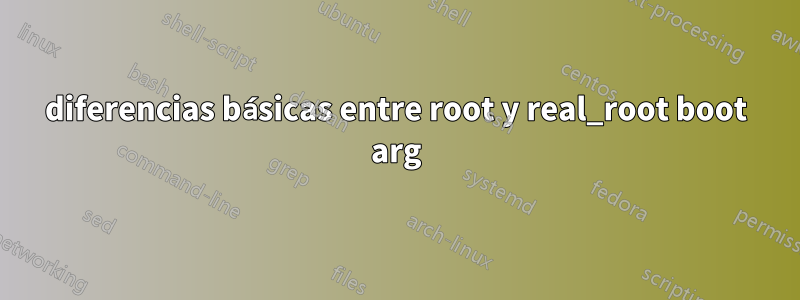 diferencias básicas entre root y real_root boot arg