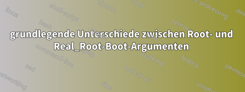 grundlegende Unterschiede zwischen Root- und Real_Root-Boot-Argumenten