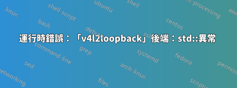 運行時錯誤：「v4l2loopback」後端：std::異常