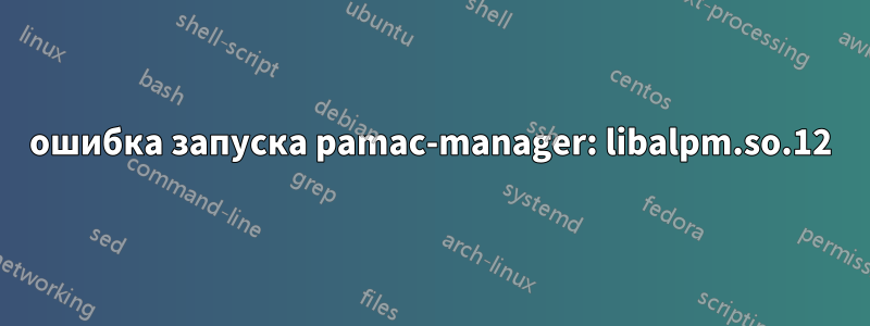 ошибка запуска pamac-manager: libalpm.so.12