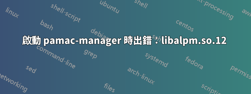 啟動 pamac-manager 時出錯：libalpm.so.12