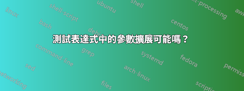 測試表達式中的參數擴展可能嗎？