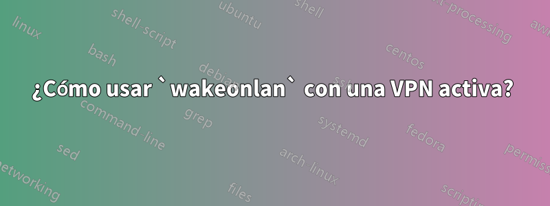 ¿Cómo usar `wakeonlan` con una VPN activa?