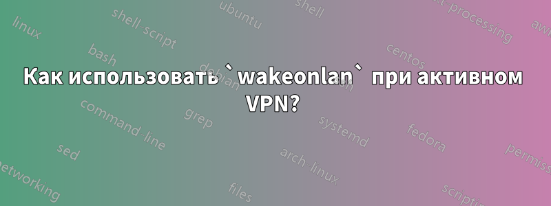 Как использовать `wakeonlan` при активном VPN?