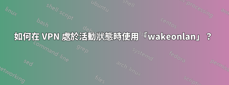 如何在 VPN 處於活動狀態時使用「wakeonlan」？