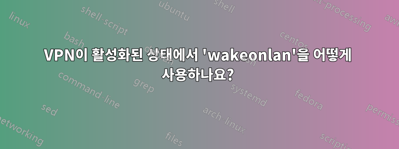 VPN이 활성화된 상태에서 'wakeonlan'을 어떻게 사용하나요?