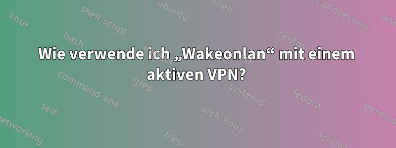 Wie verwende ich „Wakeonlan“ mit einem aktiven VPN?