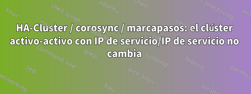 HA-Cluster / corosync / marcapasos: el clúster activo-activo con IP de servicio/IP de servicio no cambia