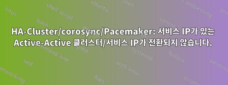 HA-Cluster/corosync/Pacemaker: 서비스 IP가 있는 Active-Active 클러스터/서비스 IP가 전환되지 않습니다.