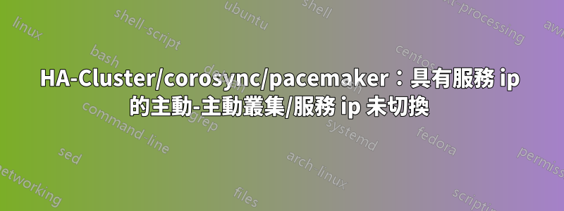 HA-Cluster/corosync/pacemaker：具有服務 ip 的主動-主動叢集/服務 ip 未切換