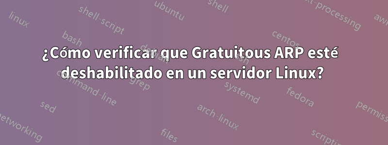 ¿Cómo verificar que Gratuitous ARP esté deshabilitado en un servidor Linux?