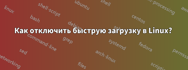 Как отключить быструю загрузку в Linux?