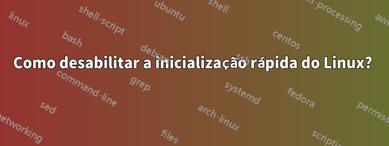 Como desabilitar a inicialização rápida do Linux?