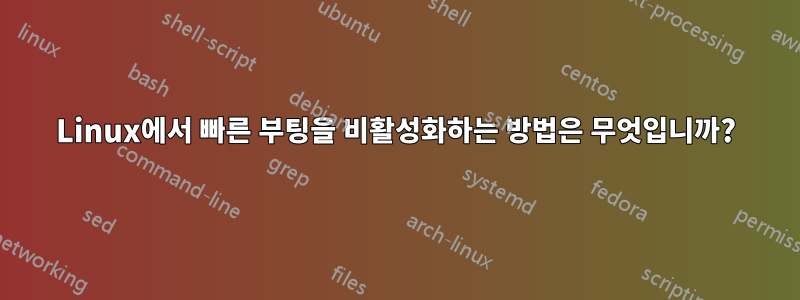 Linux에서 빠른 부팅을 비활성화하는 방법은 무엇입니까?