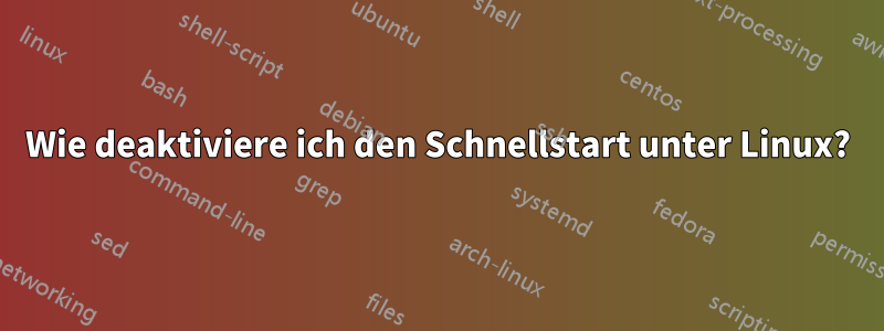 Wie deaktiviere ich den Schnellstart unter Linux?