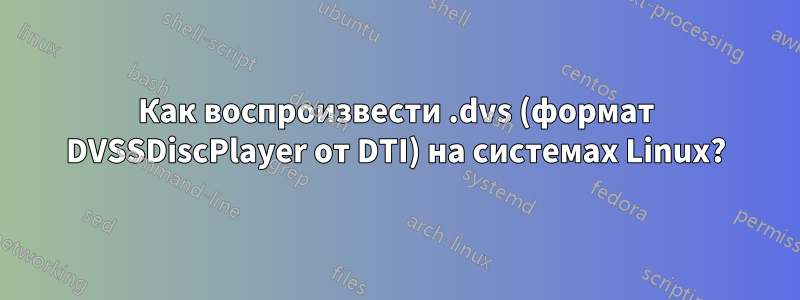 Как воспроизвести .dvs (формат DVSSDiscPlayer от DTI) на системах Linux?