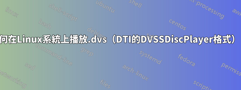 如何在Linux系統上播放.dvs（DTI的DVSSDiscPlayer格式）？