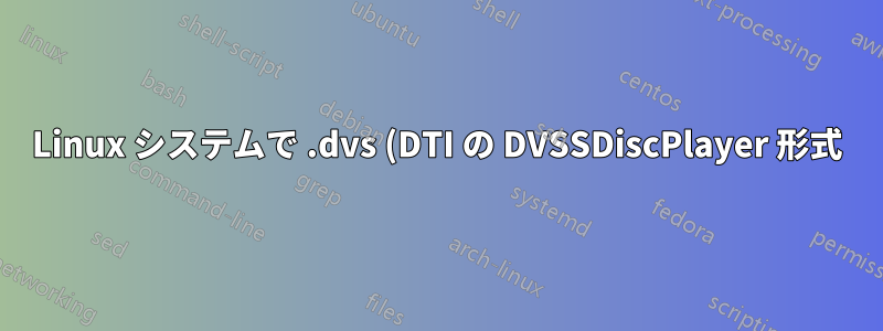 Linux システムで .dvs (DTI の DVSSDiscPlayer 形式) を再生するにはどうすればよいですか?