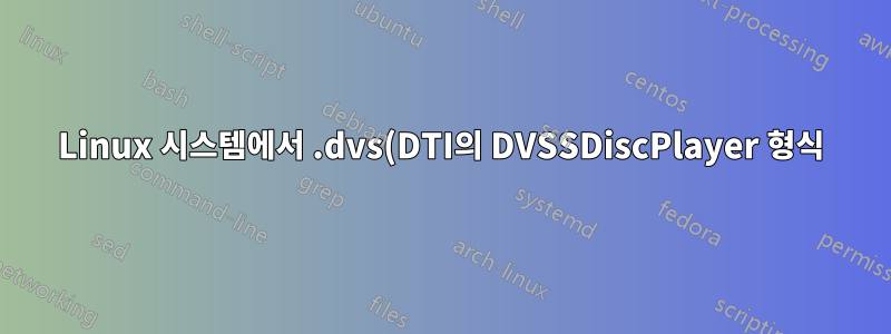 Linux 시스템에서 .dvs(DTI의 DVSSDiscPlayer 형식)를 재생하는 방법은 무엇입니까?