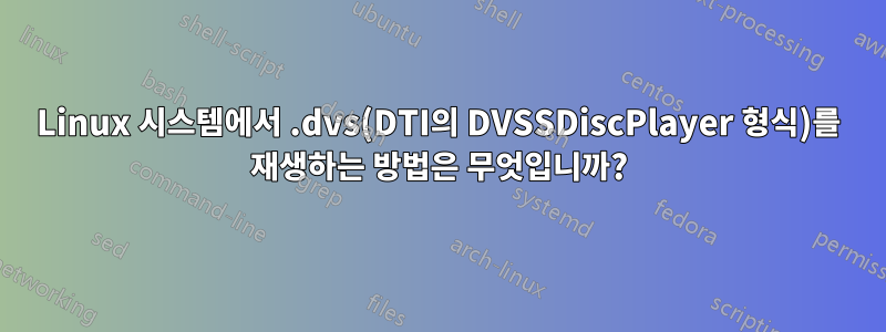 Linux 시스템에서 .dvs(DTI의 DVSSDiscPlayer 형식)를 재생하는 방법은 무엇입니까?