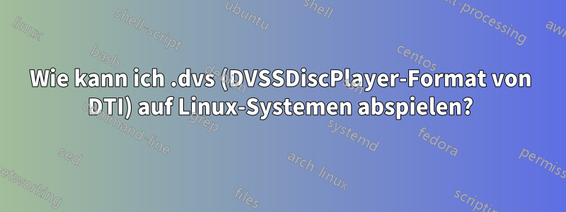 Wie kann ich .dvs (DVSSDiscPlayer-Format von DTI) auf Linux-Systemen abspielen?