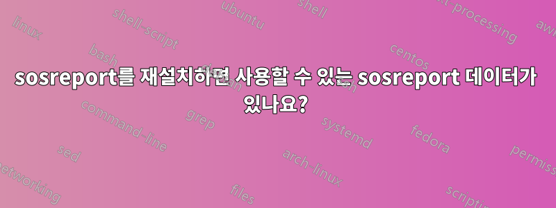 sosreport를 재설치하면 사용할 수 있는 sosreport 데이터가 있나요?