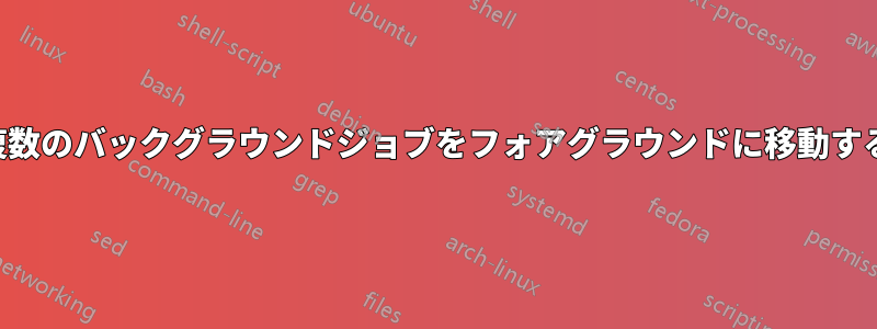 複数のバックグラウンドジョブをフォアグラウンドに移動する