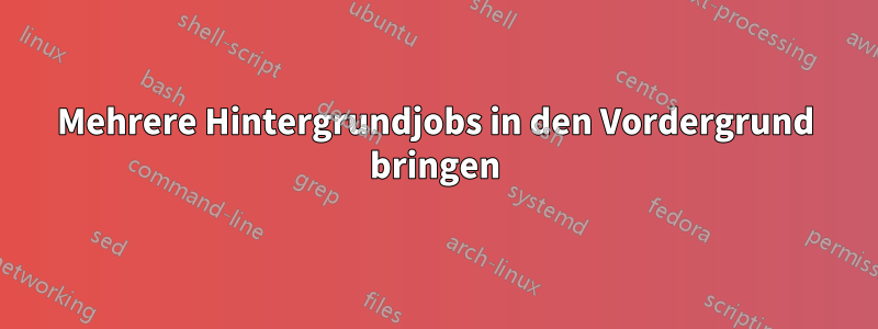 Mehrere Hintergrundjobs in den Vordergrund bringen