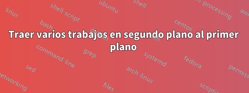 Traer varios trabajos en segundo plano al primer plano