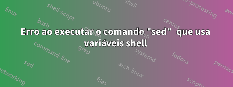 Erro ao executar o comando "sed" que usa variáveis ​​​​shell