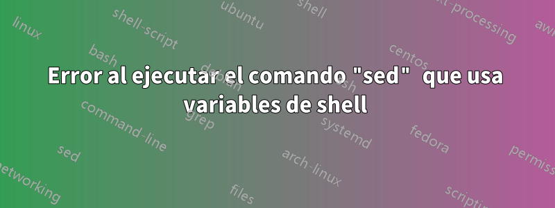 Error al ejecutar el comando "sed" que usa variables de shell