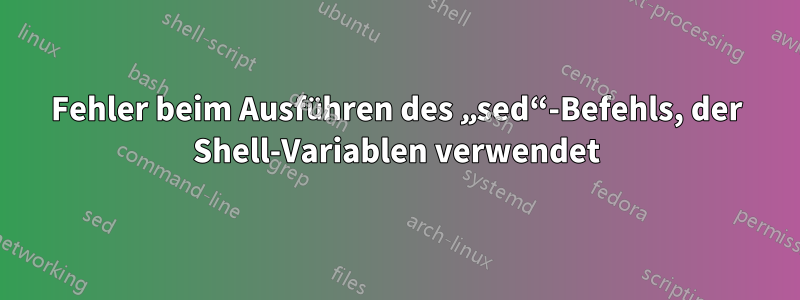 Fehler beim Ausführen des „sed“-Befehls, der Shell-Variablen verwendet