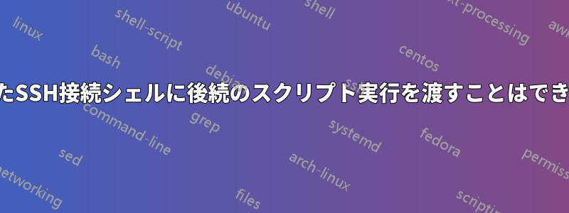 確立されたSSH接続シェルに後続のスクリプト実行を渡すことはできますか？