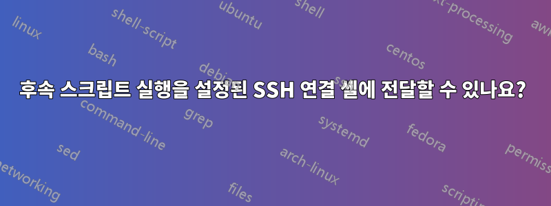 후속 스크립트 실행을 설정된 SSH 연결 셸에 전달할 수 있나요?