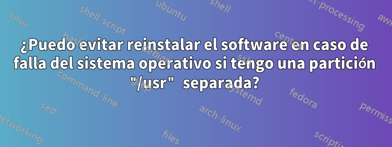 ¿Puedo evitar reinstalar el software en caso de falla del sistema operativo si tengo una partición "/usr" separada?