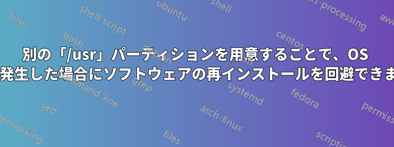 別の「/usr」パーティションを用意することで、OS 障害が発生した場合にソフトウェアの再インストールを回避できますか?