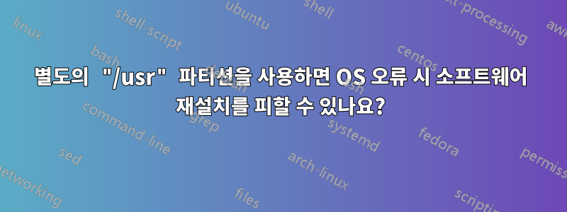 별도의 "/usr" 파티션을 사용하면 OS 오류 시 소프트웨어 재설치를 피할 수 있나요?