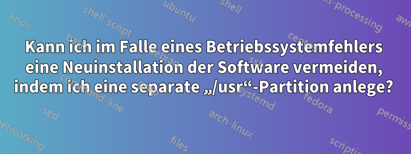 Kann ich im Falle eines Betriebssystemfehlers eine Neuinstallation der Software vermeiden, indem ich eine separate „/usr“-Partition anlege?