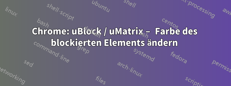 Chrome: uBlock / uMatrix – Farbe des blockierten Elements ändern