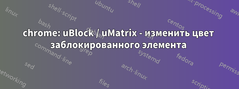 chrome: uBlock / uMatrix - изменить цвет заблокированного элемента