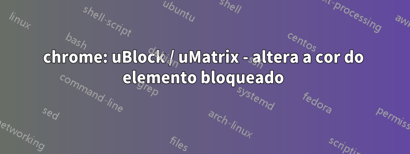 chrome: uBlock / uMatrix - altera a cor do elemento bloqueado