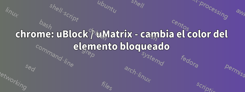 chrome: uBlock / uMatrix - cambia el color del elemento bloqueado