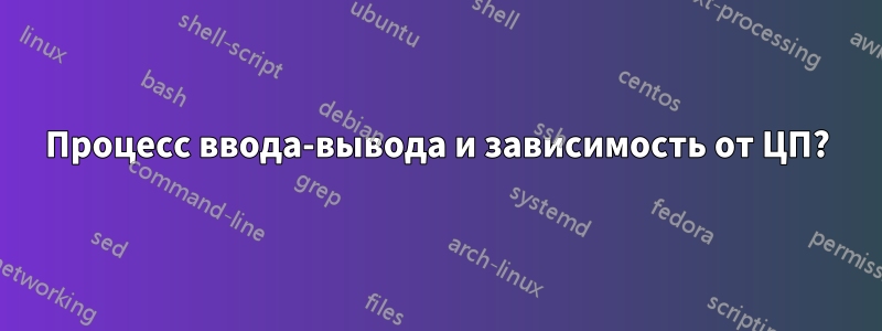 Процесс ввода-вывода и зависимость от ЦП?