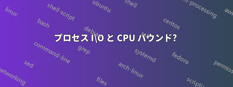 プロセス I\O と CPU バウンド?