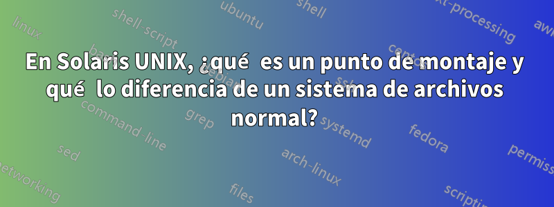 En Solaris UNIX, ¿qué es un punto de montaje y qué lo diferencia de un sistema de archivos normal?