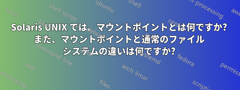 Solaris UNIX では、マウントポイントとは何ですか? また、マウントポイントと通常のファイル システムの違いは何ですか?