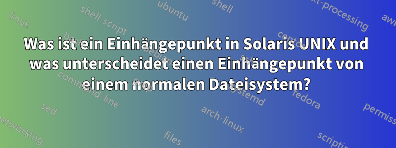 Was ist ein Einhängepunkt in Solaris UNIX und was unterscheidet einen Einhängepunkt von einem normalen Dateisystem?