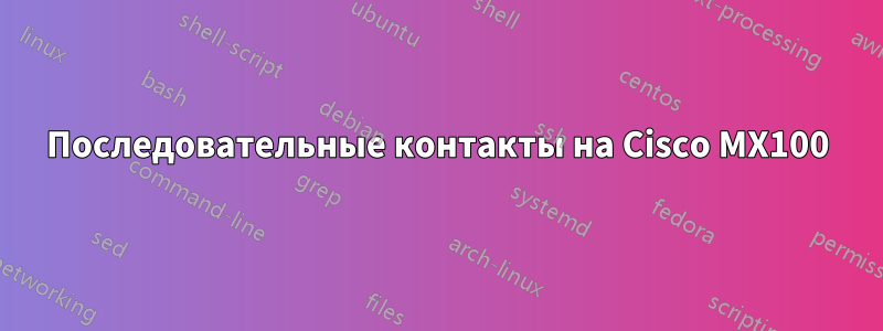 Последовательные контакты на Cisco MX100