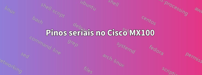 Pinos seriais no Cisco MX100