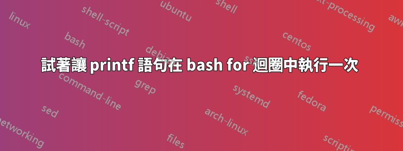 試著讓 printf 語句在 bash for 迴圈中執行一次